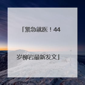 紧急就医！44岁柳岩最新发文