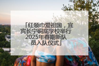 红领巾爱祖国，宜宾长宁硐底学校举行2025年春期新队员入队仪式