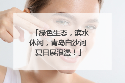 绿色生态，滨水休闲，青岛白沙河夏日展浪漫！