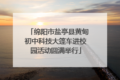 绵阳市盐亭县黄甸初中科技大篷车进校园活动圆满举行