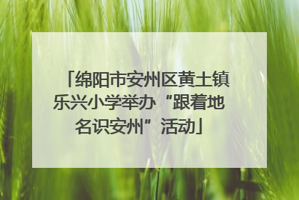 绵阳市安州区黄土镇乐兴小学举办“跟着地名识安州”活动