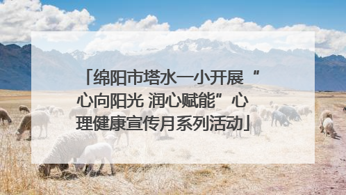 绵阳市塔水一小开展“心向阳光 润心赋能”心理健康宣传月系列活动
