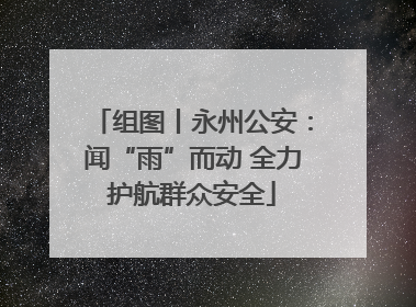 组图丨永州公安：闻“雨”而动 全力护航群众安全