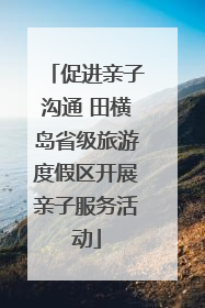 促进亲子沟通 田横岛省级旅游度假区开展亲子服务活动