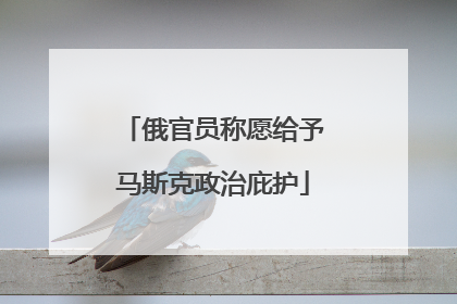 俄官员称愿给予马斯克政治庇护