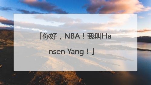 你好，NBA！我叫Hansen Yang！