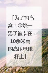 为了掏鸟窝！余姚一男子被卡在10余米高的高压电线杆上