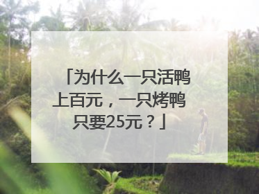 为什么一只活鸭上百元，一只烤鸭只要25元？