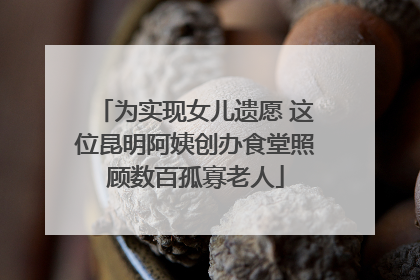 为实现女儿遗愿 这位昆明阿姨创办食堂照顾数百孤寡老人