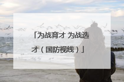 为战育才 为战选才（国防视线）