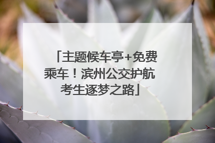 主题候车亭+免费乘车！滨州公交护航考生逐梦之路