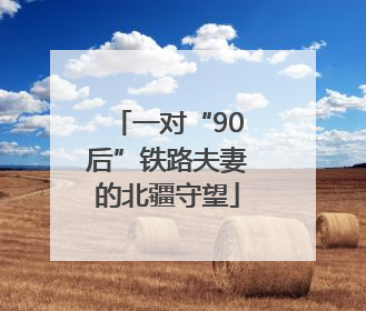 一对“90后”铁路夫妻的北疆守望