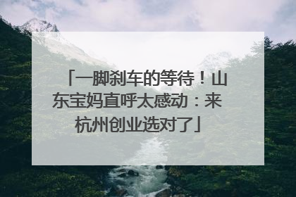 一脚刹车的等待！山东宝妈直呼太感动：来杭州创业选对了