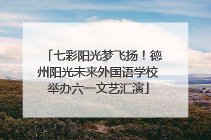 七彩阳光梦飞扬！德州阳光未来外国语学校举办六一文艺汇演