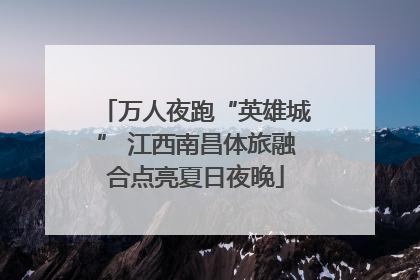 万人夜跑“英雄城” 江西南昌体旅融合点亮夏日夜晚