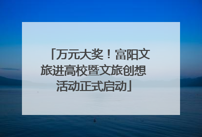 万元大奖！富阳文旅进高校暨文旅创想活动正式启动