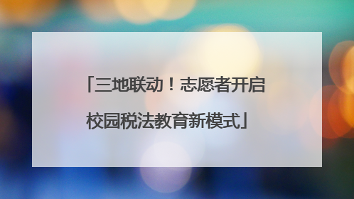 三地联动！志愿者开启校园税法教育新模式