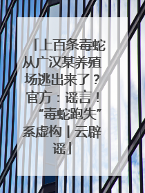 上百条毒蛇从广汉某养殖场逃出来了？官方：谣言！“毒蛇跑失”系虚构丨云辟谣