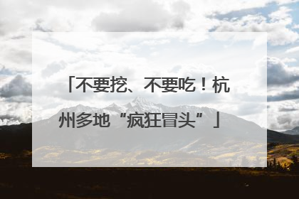 不要挖、不要吃！杭州多地“疯狂冒头”