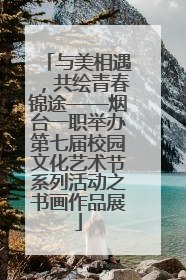 与美相遇，共绘青春锦途——烟台一职举办第七届校园文化艺术节系列活动之书画作品展