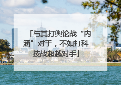 与其打舆论战“内涵”对手，不如打科技战超越对手
