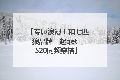 专属浪漫！和七匹狼品牌一起get 520同频穿搭
