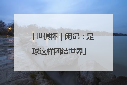 世俱杯｜闲记：足球这样团结世界