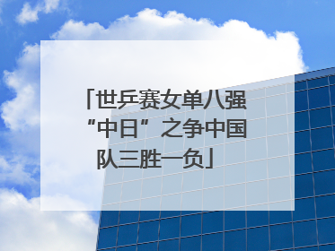 世乒赛女单八强“中日”之争中国队三胜一负