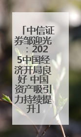 中信证券邹迎光：2025中国经济开局良好 中国资产吸引力持续提升