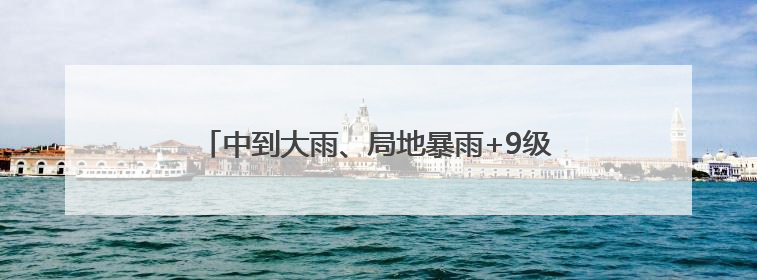 中到大雨、局地暴雨+9级雷暴大风！南京最新预测