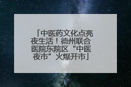 中医药文化点亮夜生活！德州联合医院东院区“中医夜市”火爆开市