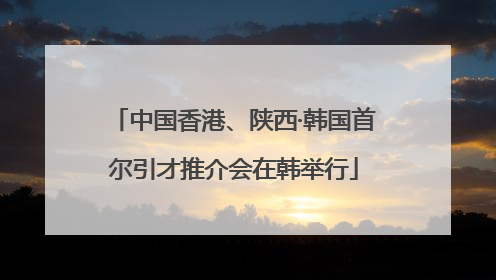 中国香港、陕西·韩国首尔引才推介会在韩举行
