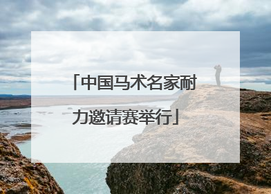 中国马术名家耐力邀请赛举行