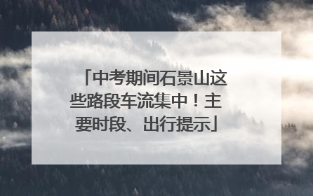 中考期间石景山这些路段车流集中！主要时段、出行提示