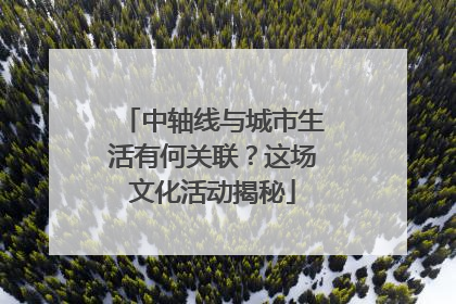 中轴线与城市生活有何关联？这场文化活动揭秘