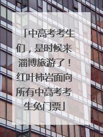 中高考考生们，是时候来淄博旅游了！红叶柿岩面向所有中高考考生免门票