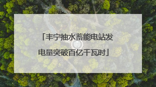丰宁抽水蓄能电站发电量突破百亿千瓦时