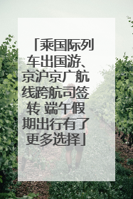 乘国际列车出国游、京沪京广航线跨航司签转 端午假期出行有了更多选择