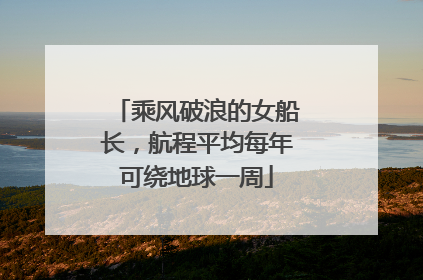 乘风破浪的女船长，航程平均每年可绕地球一周