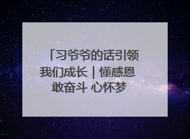 习爷爷的话引领我们成长｜懂感恩 敢奋斗 心怀梦想向未来
