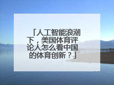 人工智能浪潮下，美国体育评论人怎么看中国的体育创新？