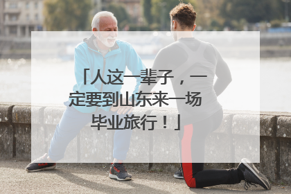 人这一辈子，一定要到山东来一场毕业旅行！