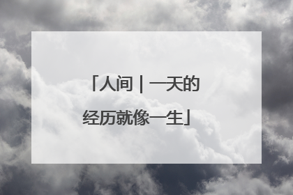 人间｜一天的经历就像一生