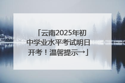 云南2025年初中学业水平考试明日开考！温馨提示→