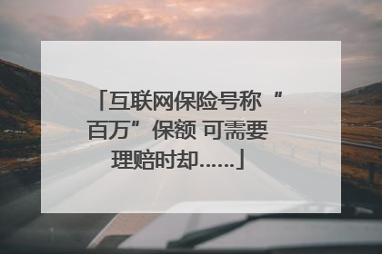互联网保险号称“百万”保额 可需要理赔时却……