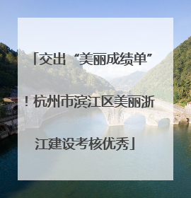 交出“美丽成绩单”！杭州市滨江区美丽浙江建设考核优秀