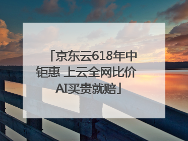 京东云618年中钜惠 上云全网比价 AI买贵就赔