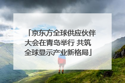 京东方全球供应伙伴大会在青岛举行 共筑全球显示产业新格局