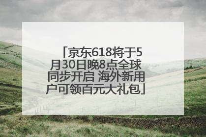 京东618将于5月30日晚8点全球同步开启 海外新用户可领百元大礼包