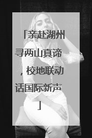 亲赴湖州寻两山真谛，校地联动话国际新声